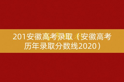 201安徽高考录取(安徽高考历年录取分数线2020) 201安徽高考录取(安徽高考历年录取分数线2020)