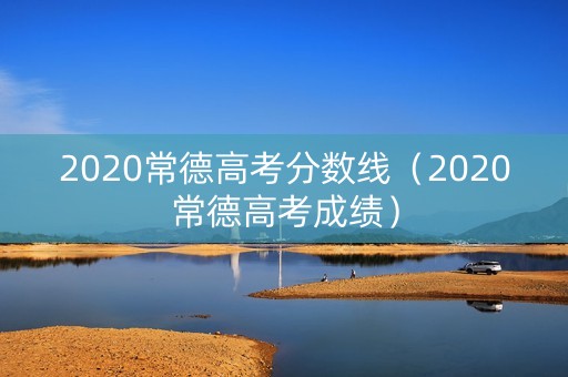 2020常德高考分数线(2020常德高考成绩) 2020常德高考分数线(2020常德高考成绩)