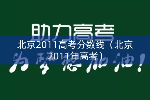 北京2011高考分数线(北京2011年高考) 北京2011高考分数线(北京2011年高考)