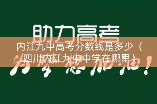 内江九中高考分数线是多少(四川内江九中中学在哪里) 内江九中高考分数线是多少(四川内江九中中学在哪里)