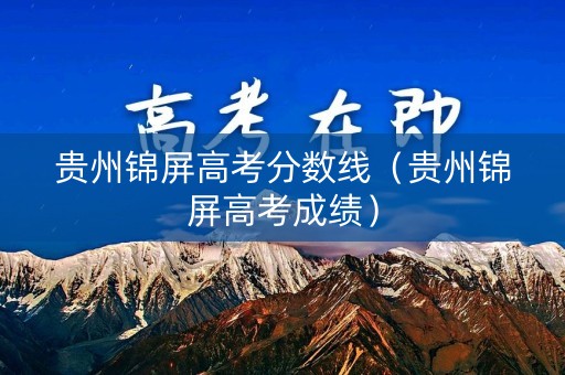 贵州锦屏高考分数线(贵州锦屏高考成绩) 贵州锦屏高考分数线(贵州锦屏高考成绩)