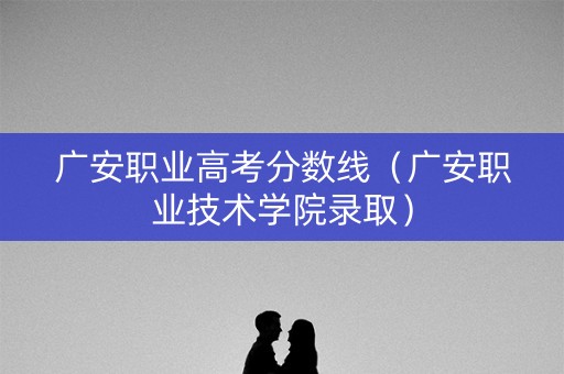 广安职业高考分数线(广安职业技术学院录取) 广安职业高考分数线(广安职业技术学院录取)