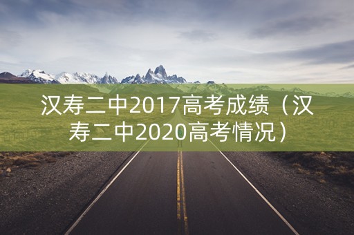 汉寿二中2017高考成绩(汉寿二中2020高考情况) 汉寿二中2017高考成绩(汉寿二中2020高考情况)