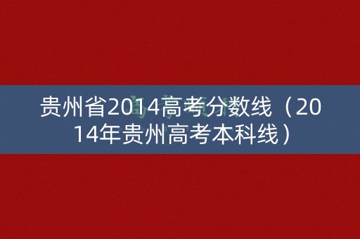 贵州省2014高考分数线(2014年贵州高考本科线) 贵州省2014高考分数线(2014年贵州高考本科线)