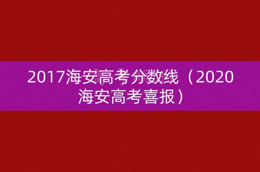 2017海安高考分数线(2020海安高考喜报) 2017海安高考分数线(2020海安高考喜报)