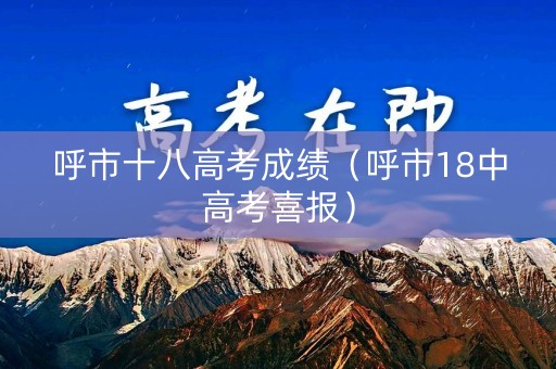 呼市十八高考成绩(呼市18中高考喜报) 呼市十八高考成绩(呼市18中高考喜报)
