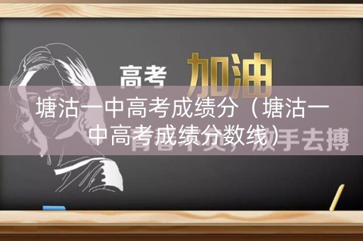 塘沽一中高考成绩分(塘沽一中高考成绩分数线) 塘沽一中高考成绩分(塘沽一中高考成绩分数线)