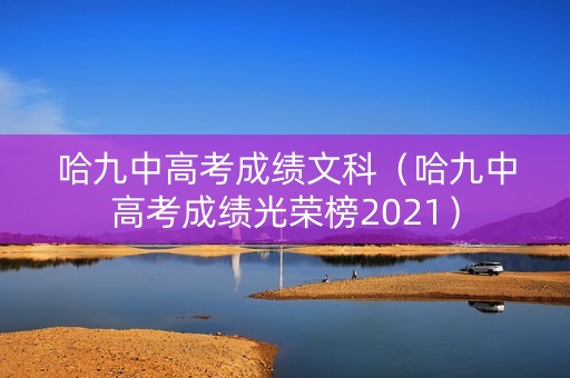 哈九中高考成绩文科(哈九中高考成绩光荣榜2021) 哈九中高考成绩文科(哈九中高考成绩光荣榜2021)