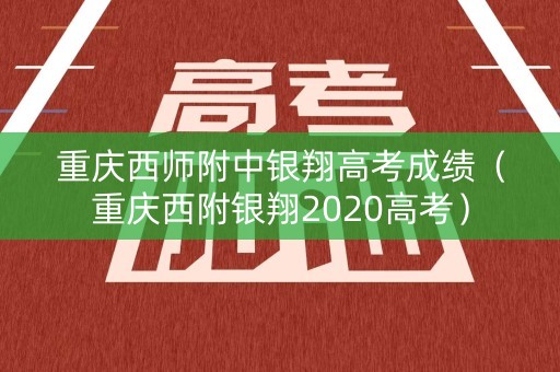 重庆西师附中银翔高考成绩(重庆西附银翔2020高考) 重庆西师附中银翔高考成绩(重庆西附银翔2020高考)