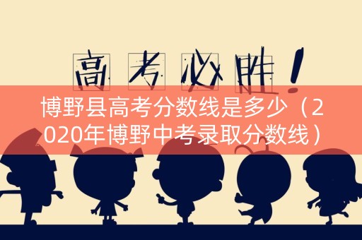 博野县高考分数线是多少(2020年博野中考录取分数线) 博野县高考分数线是多少(2020年博野中考录取分数线)