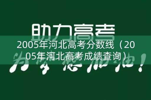 2005年河北高考分数线(2005年河北高考成绩查询) 2005年河北高考分数线(2005年河北高考成绩查询)