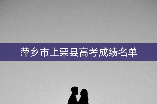 萍乡市上栗县高考成绩名单 萍乡市上栗县高考成绩名单