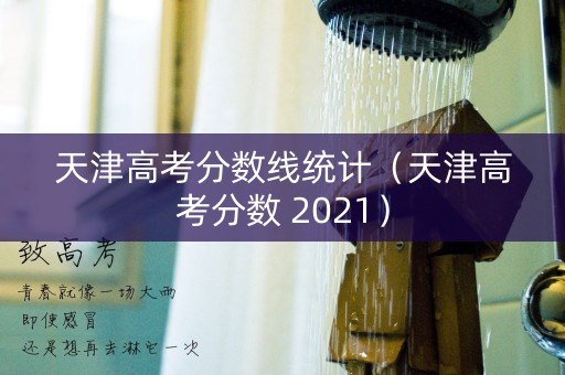 天津高考分数线统计(天津高考分数 2021) 天津高考分数线统计(天津高考分数 2021)