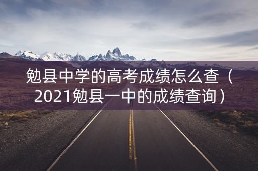 勉县中学的高考成绩怎么查(2021勉县一中的成绩查询) 勉县中学的高考成绩怎么查(2021勉县一中的成绩查询)