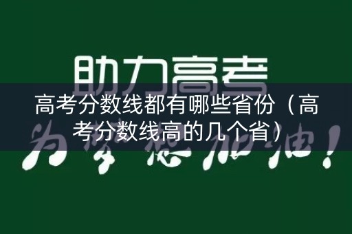 高考分数线都有哪些省份(高考分数线高的几个省) 高考分数线都有哪些省份(高考分数线高的几个省)