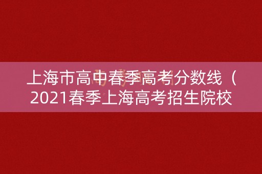 上海市高中春季高考分数线(2021春季上海高考招生院校分数线) 上海市高中春季高考分数线(2021春季上海高考招生院校分数线)
