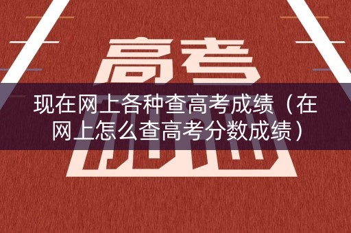 现在网上各种查高考成绩(在网上怎么查高考分数成绩) 现在网上各种查高考成绩(在网上怎么查高考分数成绩)
