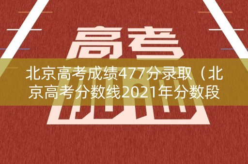 北京高考成绩477分录取(北京高考分数线2021年分数段) 北京高考成绩477分录取(北京高考分数线2021年分数段)