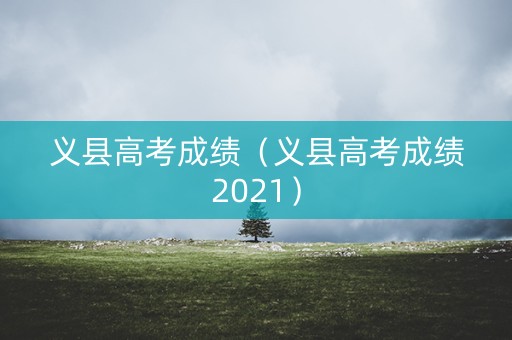 义县高考成绩(义县高考成绩2021) 义县高考成绩(义县高考成绩2021)