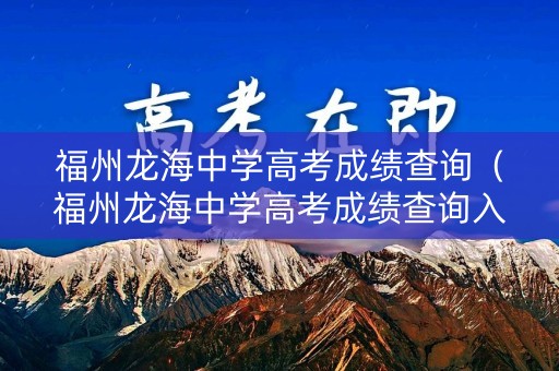 福州龙海中学高考成绩查询(福州龙海中学高考成绩查询入口) 福州龙海中学高考成绩查询(福州龙海中学高考成绩查询入口)