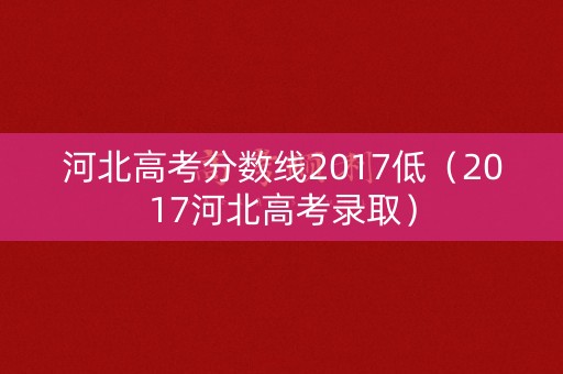 河北高考分数线2017低(2017河北高考录取) 河北高考分数线2017低(2017河北高考录取)