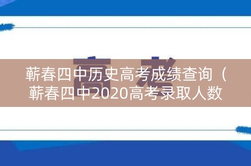 蕲春四中历史高考成绩查询（蕲春四中2020高考录取人数）
