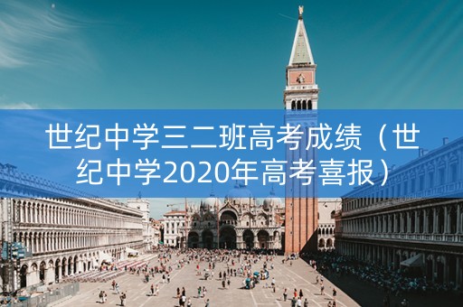 世纪中学三二班高考成绩(世纪中学2020年高考喜报) 世纪中学三二班高考成绩(世纪中学2020年高考喜报)