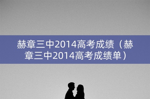 赫章三中2014高考成绩(赫章三中2014高考成绩单) 赫章三中2014高考成绩(赫章三中2014高考成绩单)