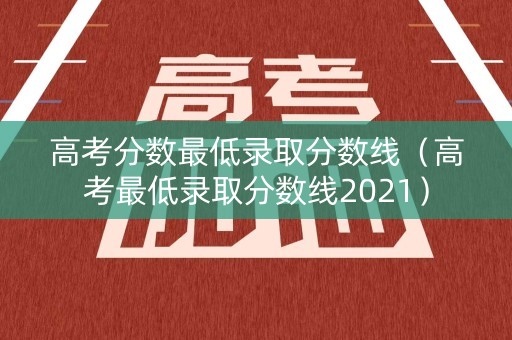 高考分数最低录取分数线(高考最低录取分数线2021) 高考分数最低录取分数线(高考最低录取分数线2021)