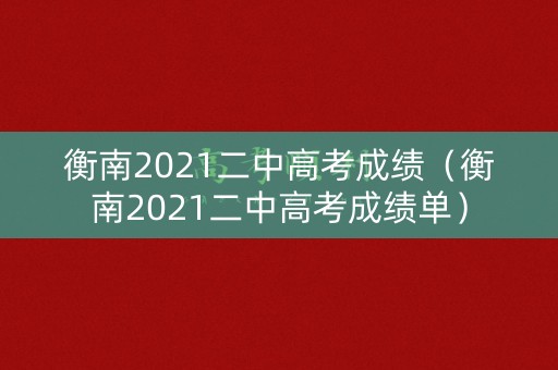 衡南2021二中高考成绩(衡南2021二中高考成绩单) 衡南2021二中高考成绩(衡南2021二中高考成绩单)