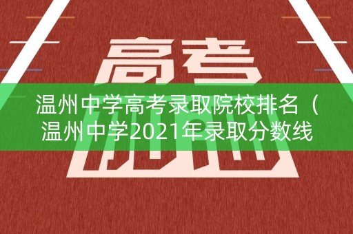 温州中学高考录取院校排名(温州中学2021年录取分数线多少) 温州中学高考录取院校排名(温州中学2021年录取分数线多少)