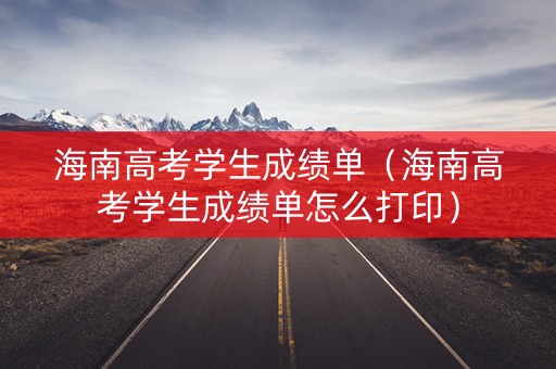 海南高考学生成绩单(海南高考学生成绩单怎么打印) 海南高考学生成绩单(海南高考学生成绩单怎么打印)
