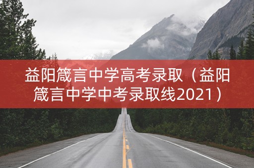 益阳箴言中学高考录取(益阳箴言中学中考录取线2021) 益阳箴言中学高考录取(益阳箴言中学中考录取线2021)