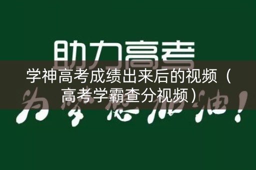 学神高考成绩出来后的视频(高考学霸查分视频) 学神高考成绩出来后的视频(高考学霸查分视频)