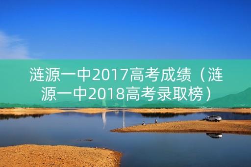 涟源一中2017高考成绩(涟源一中2018高考录取榜) 涟源一中2017高考成绩(涟源一中2018高考录取榜)