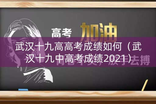 武汉十九高高考成绩如何（武汉十九中高考成绩2021）