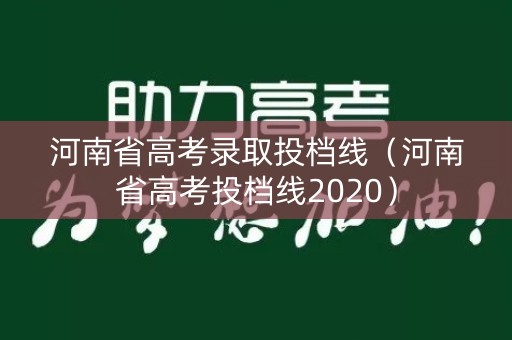 河南省高考录取投档线(河南省高考投档线2020) 河南省高考录取投档线(河南省高考投档线2020)