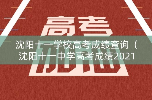 沈阳十一学校高考成绩查询(沈阳十一中学高考成绩2021) 沈阳十一学校高考成绩查询(沈阳十一中学高考成绩2021)