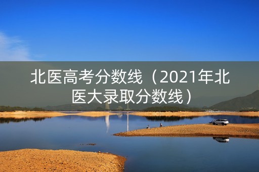 北医高考分数线(2021年北医大录取分数线) 北医高考分数线(2021年北医大录取分数线)