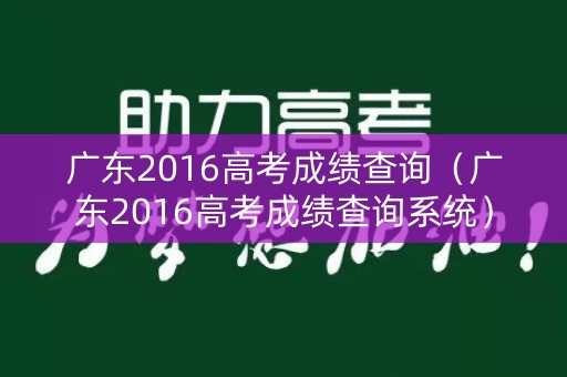 广东2016高考成绩查询(广东2016高考成绩查询系统) 广东2016高考成绩查询(广东2016高考成绩查询系统)