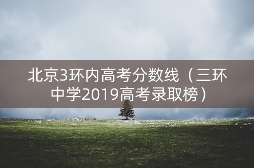 北京3环内高考分数线(三环中学2019高考录取榜) 北京3环内高考分数线(三环中学2019高考录取榜)