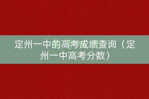 定州一中的高考成绩查询(定州一中高考分数) 定州一中的高考成绩查询(定州一中高考分数)