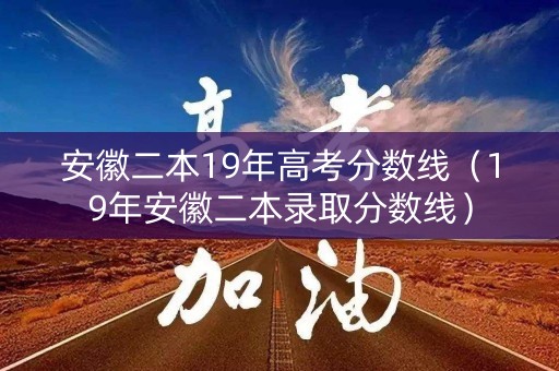 安徽二本19年高考分数线(19年安徽二本录取分数线) 安徽二本19年高考分数线(19年安徽二本录取分数线)