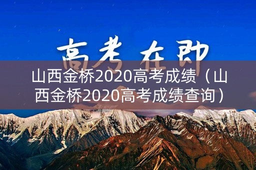 山西金桥2020高考成绩(山西金桥2020高考成绩查询) 山西金桥2020高考成绩(山西金桥2020高考成绩查询)
