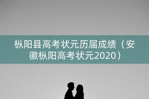 枞阳县高考状元历届成绩(安徽枞阳高考状元2020) 枞阳县高考状元历届成绩(安徽枞阳高考状元2020)
