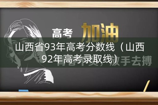 山西省93年高考分数线（山西92年高考录取线）
