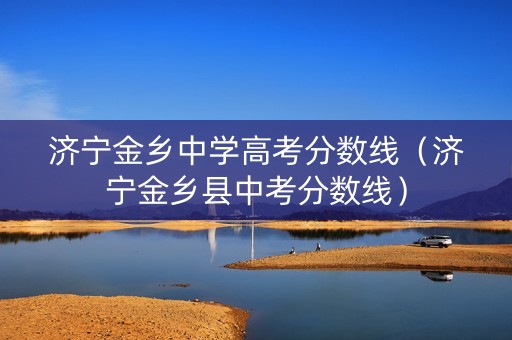 济宁金乡中学高考分数线(济宁金乡县中考分数线) 济宁金乡中学高考分数线(济宁金乡县中考分数线)