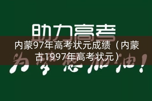 内蒙97年高考状元成绩(内蒙古1997年高考状元) 内蒙97年高考状元成绩(内蒙古1997年高考状元)
