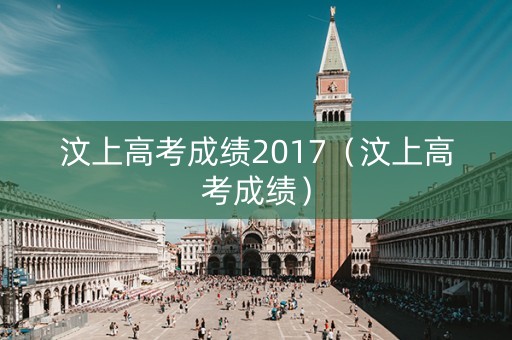 汶上高考成绩2017(汶上高考成绩) 汶上高考成绩2017(汶上高考成绩)