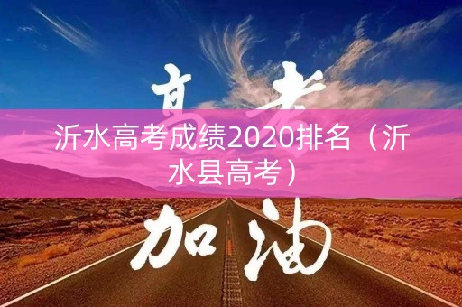 沂水高考成绩2020排名(沂水县高考) 沂水高考成绩2020排名(沂水县高考)